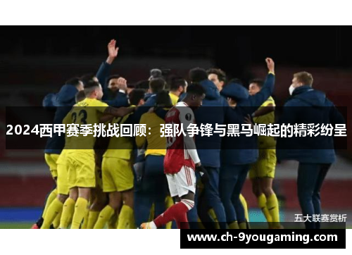 2024西甲赛季挑战回顾：强队争锋与黑马崛起的精彩纷呈