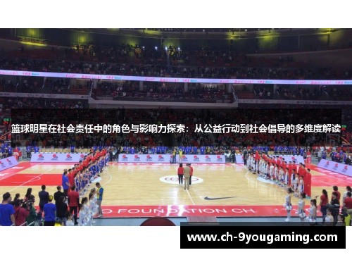 篮球明星在社会责任中的角色与影响力探索：从公益行动到社会倡导的多维度解读