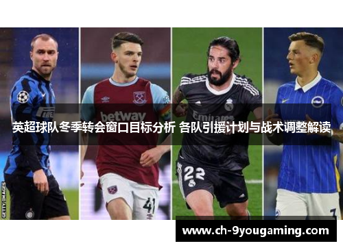 英超球队冬季转会窗口目标分析 各队引援计划与战术调整解读