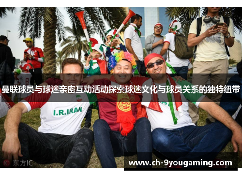 曼联球员与球迷亲密互动活动探索球迷文化与球员关系的独特纽带