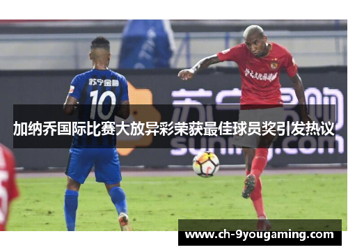 加纳乔国际比赛大放异彩荣获最佳球员奖引发热议