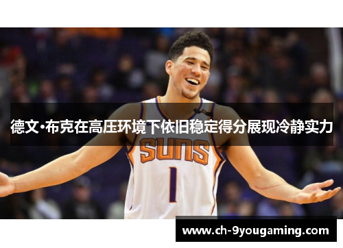 德文·布克在高压环境下依旧稳定得分展现冷静实力