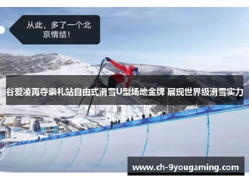 谷爱凌再夺崇礼站自由式滑雪U型场地金牌 展现世界级滑雪实力