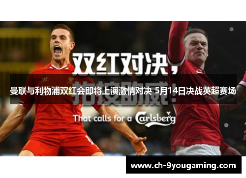 曼联与利物浦双红会即将上演激情对决 5月14日决战英超赛场