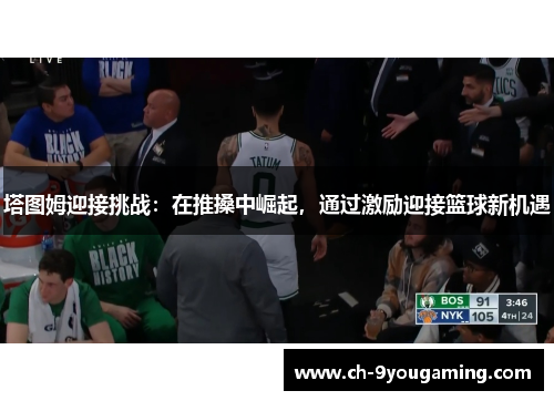塔图姆迎接挑战：在推搡中崛起，通过激励迎接篮球新机遇