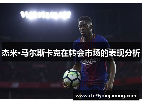 杰米·马尔斯卡克在转会市场的表现分析