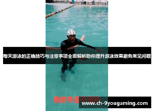 每天游泳的正确技巧与注意事项全面解析助你提升游泳效果避免常见问题