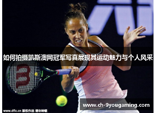 如何拍摄凯斯澳网冠军写真展现其运动魅力与个人风采
