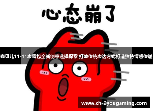 森贝儿11-11表情包全新创意选择探索 打破传统表达方式打造独特情感传递