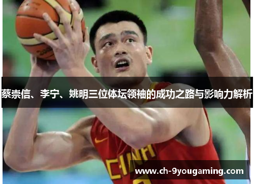 蔡崇信、李宁、姚明三位体坛领袖的成功之路与影响力解析