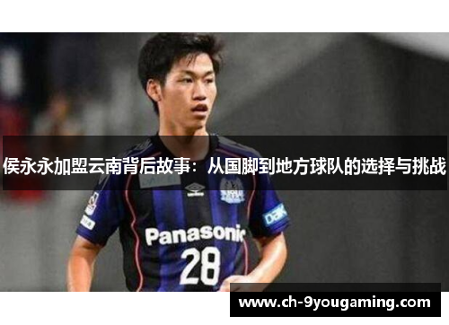 侯永永加盟云南背后故事：从国脚到地方球队的选择与挑战