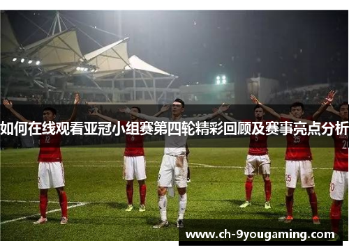 如何在线观看亚冠小组赛第四轮精彩回顾及赛事亮点分析