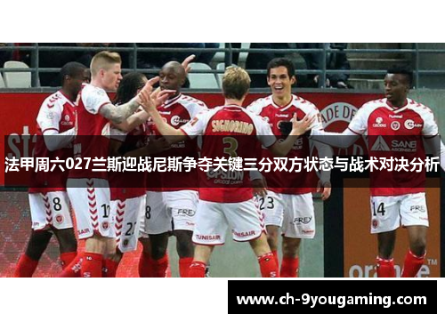 法甲周六027兰斯迎战尼斯争夺关键三分双方状态与战术对决分析