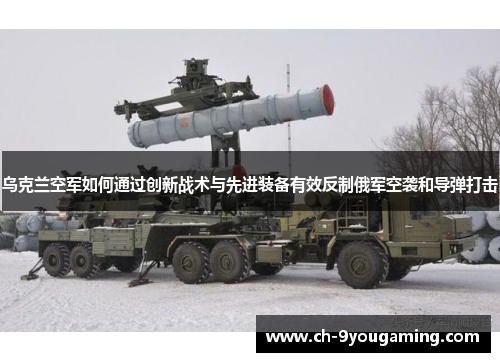 乌克兰空军如何通过创新战术与先进装备有效反制俄军空袭和导弹打击