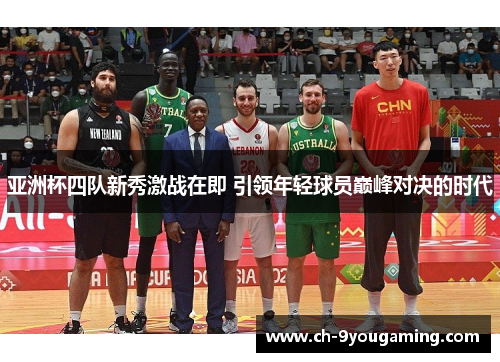 亚洲杯四队新秀激战在即 引领年轻球员巅峰对决的时代