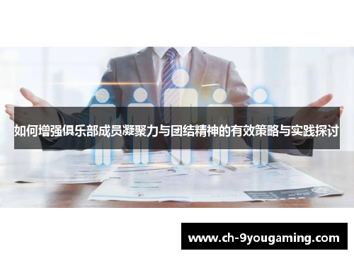 如何增强俱乐部成员凝聚力与团结精神的有效策略与实践探讨
