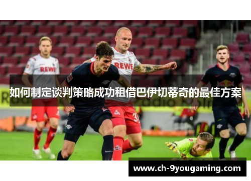 如何制定谈判策略成功租借巴伊切蒂奇的最佳方案