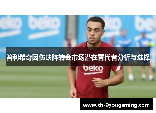 普利希奇因伤缺阵转会市场潜在替代者分析与选择