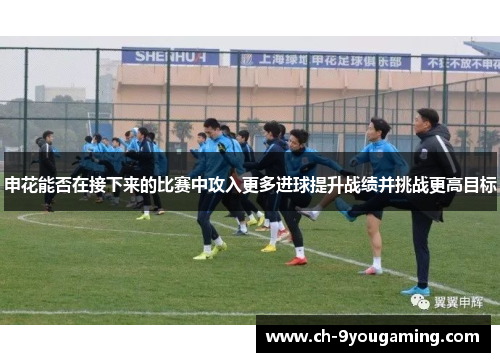申花能否在接下来的比赛中攻入更多进球提升战绩并挑战更高目标