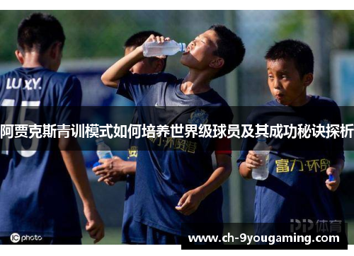 阿贾克斯青训模式如何培养世界级球员及其成功秘诀探析