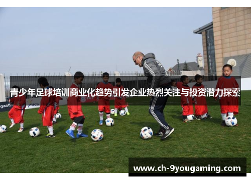 青少年足球培训商业化趋势引发企业热烈关注与投资潜力探索