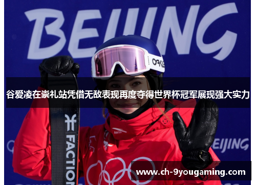 谷爱凌在崇礼站凭借无敌表现再度夺得世界杯冠军展现强大实力 谷爱凌在崇礼站凭借无敌表现再度夺得世界杯冠军展现强大实力