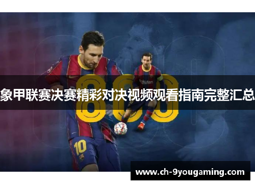 象甲联赛决赛精彩对决视频观看指南完整汇总