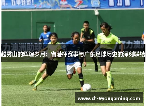 越秀山的辉煌岁月:省港杯赛事与广东足球历史的深刻联结 越秀山的辉煌岁月:省港杯赛事与广东足球历史的深刻联结