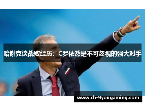哈谢克谈战败经历：C罗依然是不可忽视的强大对手