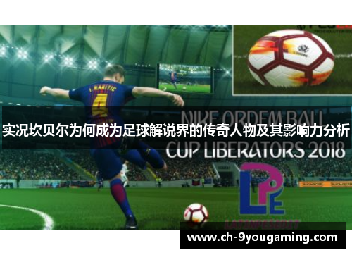 实况坎贝尔为何成为足球解说界的传奇人物及其影响力分析