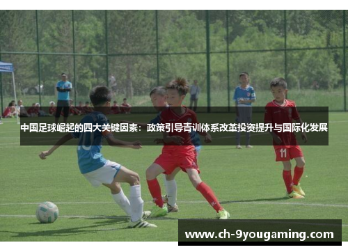 中国足球崛起的四大关键因素：政策引导青训体系改革投资提升与国际化发展
