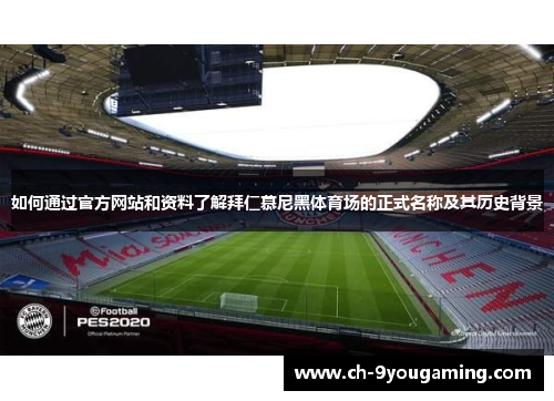 如何通过官方网站和资料了解拜仁慕尼黑体育场的正式名称及其历史背景 如何通过官方网站和资料了解拜仁慕尼黑体育场的正式名称及其历史背景