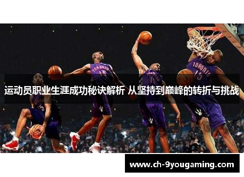 运动员职业生涯成功秘诀解析 从坚持到巅峰的转折与挑战 运动员职业生涯成功秘诀解析 从坚持到巅峰的转折与挑战