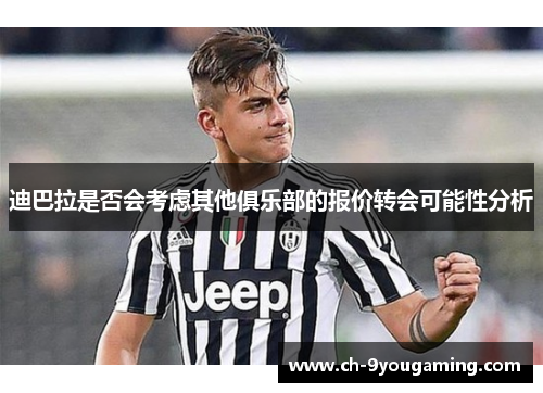 迪巴拉是否会考虑其他俱乐部的报价转会可能性分析