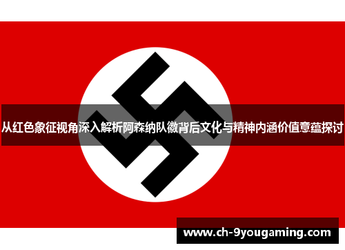 从红色象征视角深入解析阿森纳队徽背后文化与精神内涵价值意蕴探讨 从红色象征视角深入解析阿森纳队徽背后文化与精神内涵价值意蕴探讨