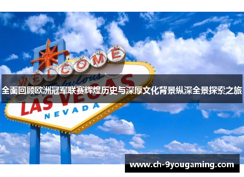 全面回顾欧洲冠军联赛辉煌历史与深厚文化背景纵深全景探索之旅 全面回顾欧洲冠军联赛辉煌历史与深厚文化背景纵深全景探索之旅