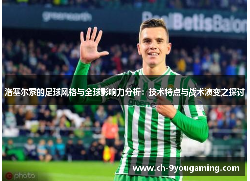 洛塞尔索的足球风格与全球影响力分析:技术特点与战术演变之探讨 洛塞尔索的足球风格与全球影响力分析:技术特点与战术演变之探讨