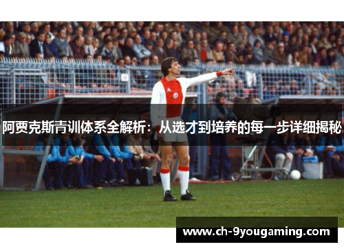 阿贾克斯青训体系全解析:从选才到培养的每一步详细揭秘 阿贾克斯青训体系全解析:从选才到培养的每一步详细揭秘