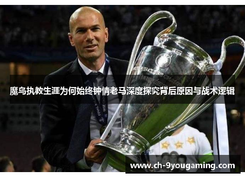 魔鸟执教生涯为何始终钟情老马深度探究背后原因与战术逻辑