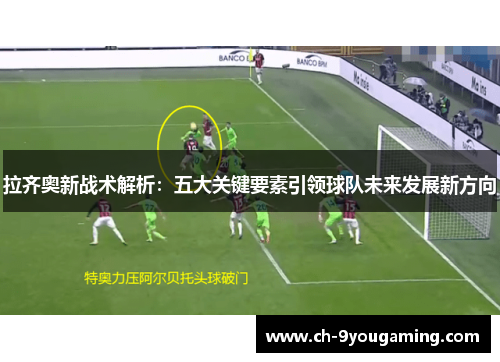拉齐奥新战术解析：五大关键要素引领球队未来发展新方向