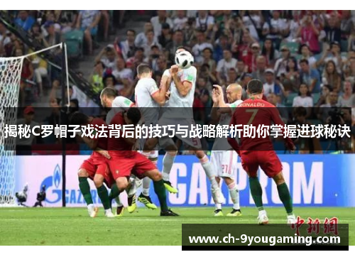 揭秘C罗帽子戏法背后的技巧与战略解析助你掌握进球秘诀