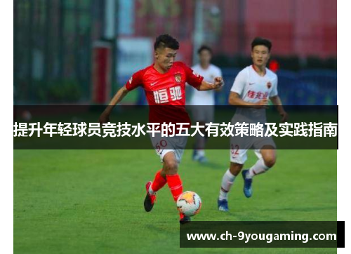 提升年轻球员竞技水平的五大有效策略及实践指南