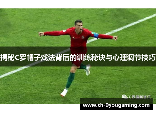 揭秘C罗帽子戏法背后的训练秘诀与心理调节技巧