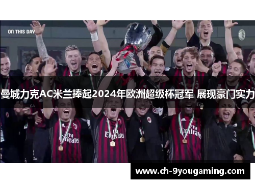 曼城力克AC米兰捧起2024年欧洲超级杯冠军 展现豪门实力