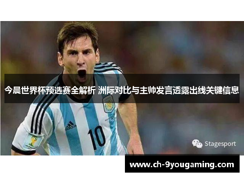 今晨世界杯预选赛全解析 洲际对比与主帅发言透露出线关键信息