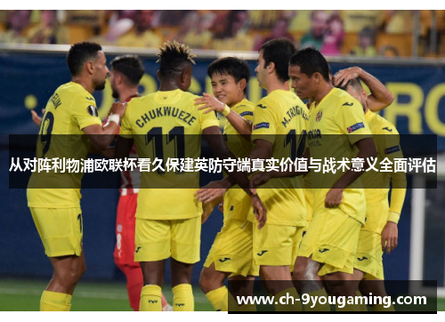 从对阵利物浦欧联杯看久保建英防守端真实价值与战术意义全面评估