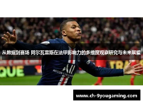 从数据到赛场 阿尔瓦雷斯在法甲影响力的多维度观察研究与未来展望