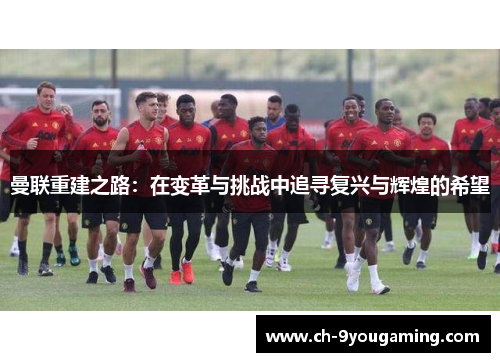 曼联重建之路：在变革与挑战中追寻复兴与辉煌的希望
