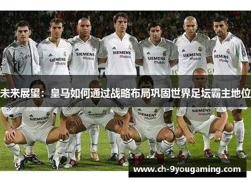 未来展望：皇马如何通过战略布局巩固世界足坛霸主地位