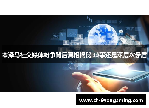 本泽马社交媒体纷争背后真相揭秘 琐事还是深层次矛盾